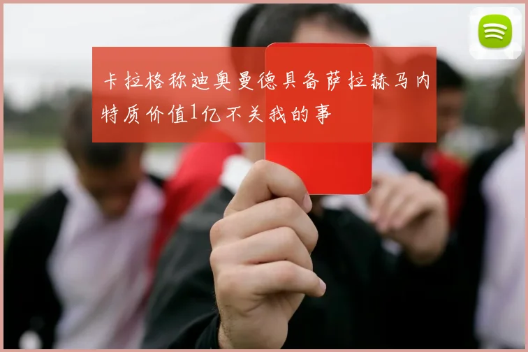 卡拉格称迪奥曼德具备萨拉赫马内特质价值1亿不关我的事