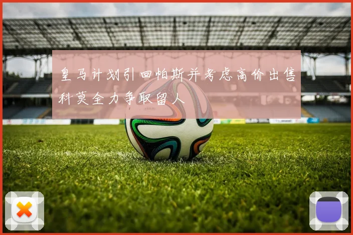 皇马计划引回帕斯并考虑高价出售科莫全力争取留人