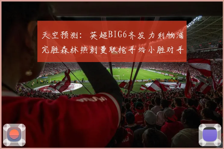 天空预测:英超BIG6齐发力利物浦完胜森林热刺曼联枪手均小胜对手