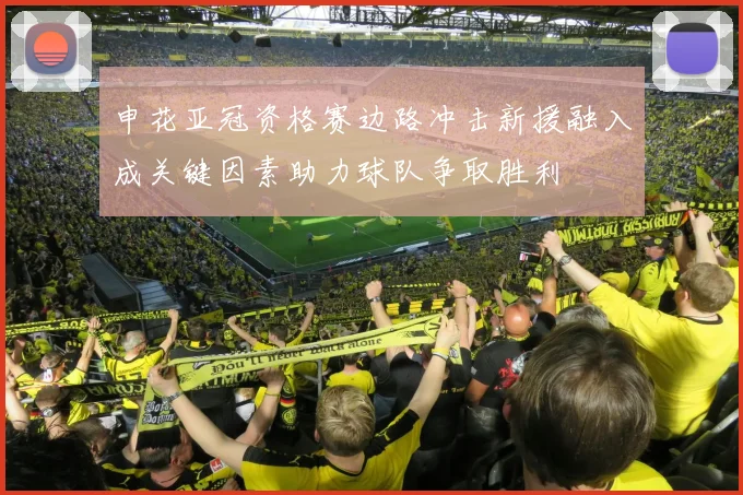 申花亚冠资格赛边路冲击新援融入成关键因素助力球队争取胜利