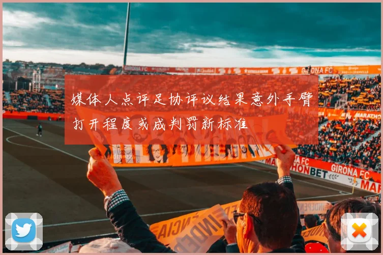 媒体人点评足协评议结果意外手臂打开程度或成判罚新标准