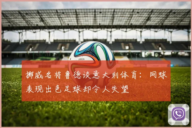 挪威名将鲁德谈意大利体育：网球表现出色足球却令人失望
