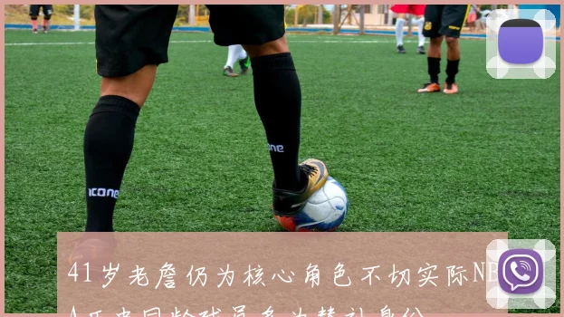 41岁老詹仍为核心角色不切实际NBA历史同龄球员多为替补身份