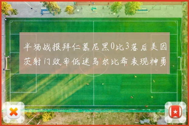 半场战报拜仁慕尼黑0比3落后美因茨射门效率低迷乌尔比希表现神勇