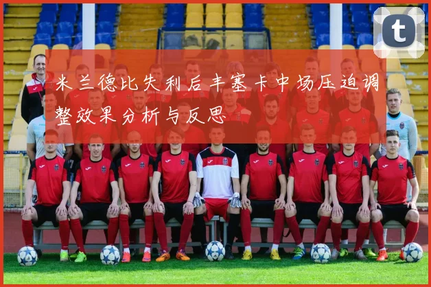 米兰德比失利后丰塞卡中场压迫调整效果分析与反思