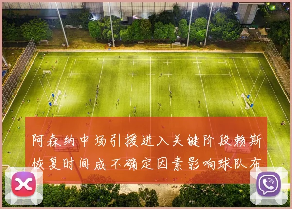 阿森纳中场引援进入关键阶段赖斯恢复时间成不确定因素影响球队布局