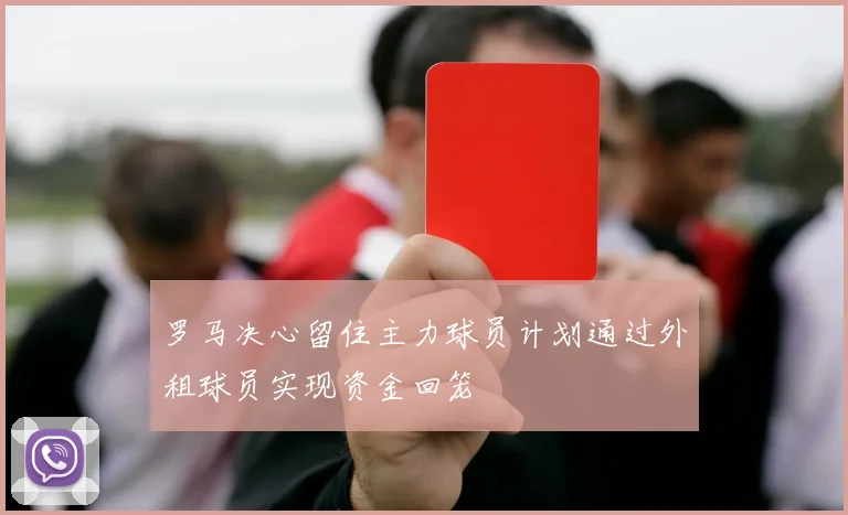 罗马决心留住主力球员计划通过外租球员实现资金回笼