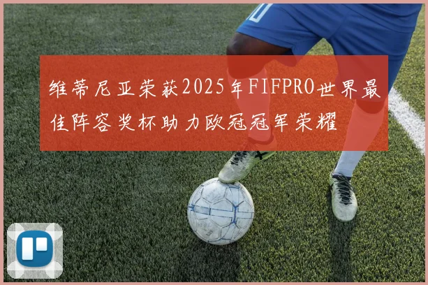 维蒂尼亚荣获2025年FIFPRO世界最佳阵容奖杯助力欧冠冠军荣耀