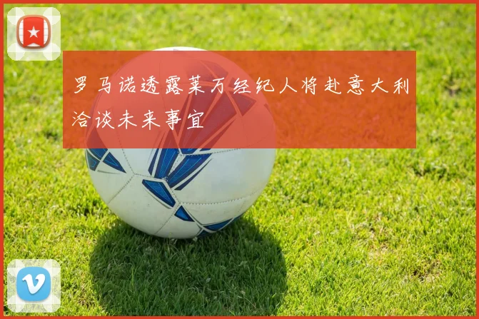 罗马诺透露莱万经纪人将赴意大利洽谈未来事宜