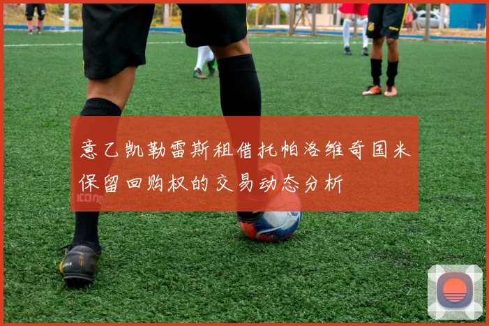 意乙凯勒雷斯租借托帕洛维奇国米保留回购权的交易动态分析